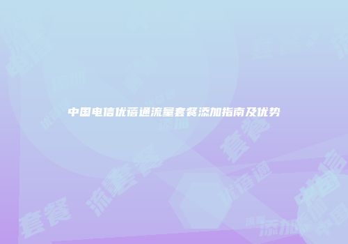 中国电信优蓓通流量套餐添加指南及优势
