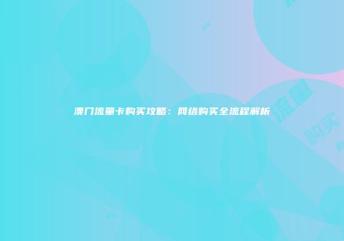 澳门流量卡购买攻略：网络购买全流程解析