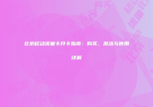 北京移动流量卡开卡指南：购买、激活与使用详解