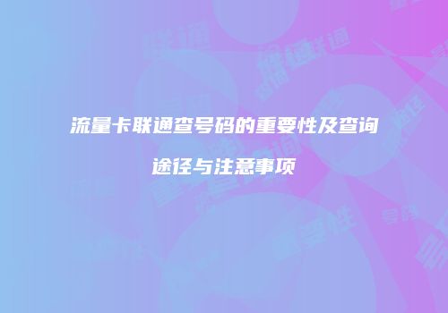 流量卡联通查号码的重要性及查询途径与注意事项