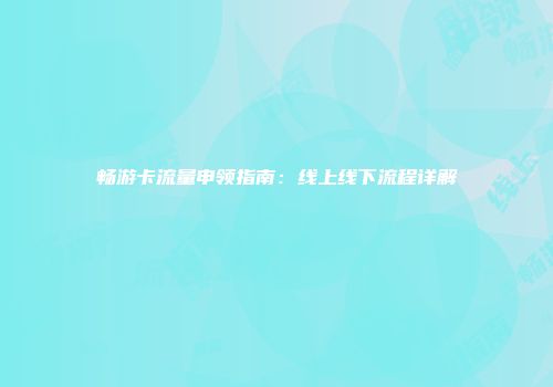 畅游卡流量申领指南:线上线下流程详解