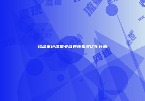 移动本地流量卡网速表现与优化分析