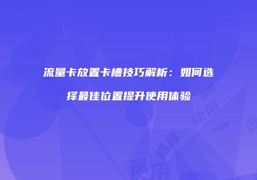 流量卡放置卡槽技巧解析:如何选择最佳位置提升使用体验