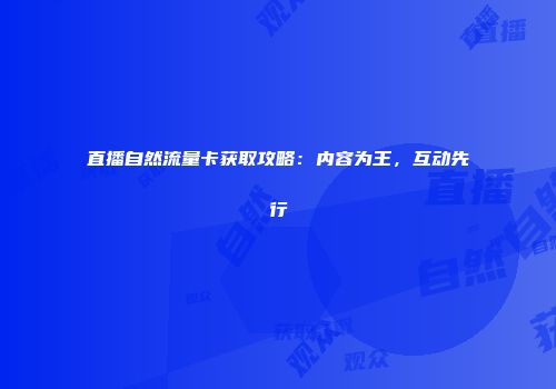 直播自然流量卡获取攻略：内容为王，互动先行