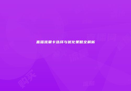 直播流量卡选择与优化策略全解析
