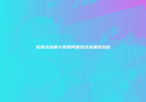 宏普达流量卡使用问题及改进建议总结