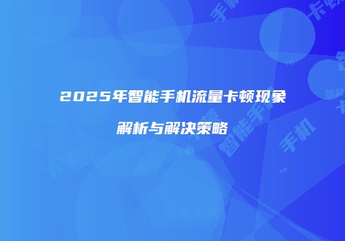 2025年智能手机流量卡顿现象解析与解决策略