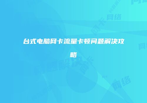台式电脑网卡流量卡顿问题解决攻略