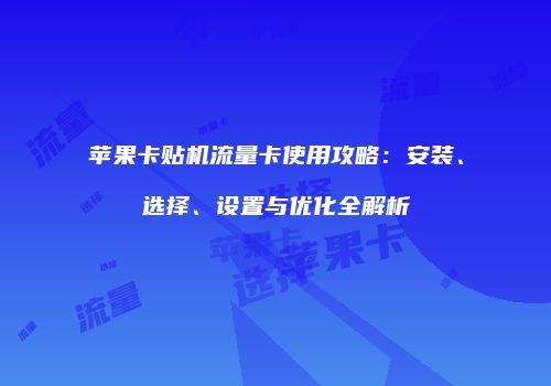 苹果卡贴机流量卡使用攻略：安装、选择、设置与优化全解析