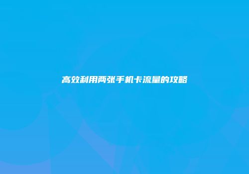 高效利用两张手机卡流量的攻略