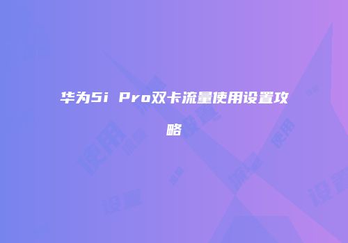 华为5i Pro双卡流量使用设置攻略