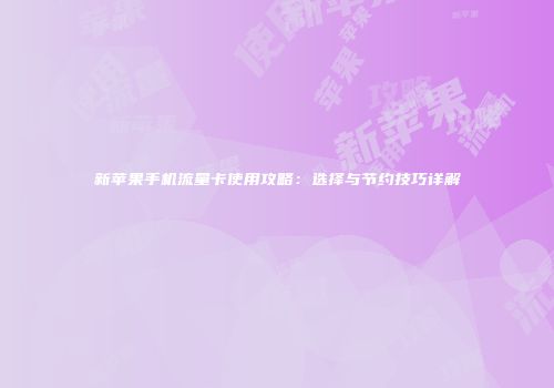 新苹果手机流量卡使用攻略：选择与节约技巧详解