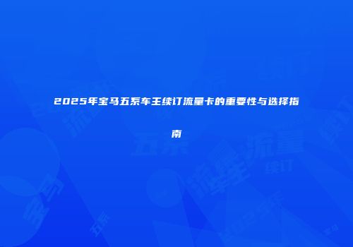 2025年宝马五系车主续订流量卡的重要性与选择指南