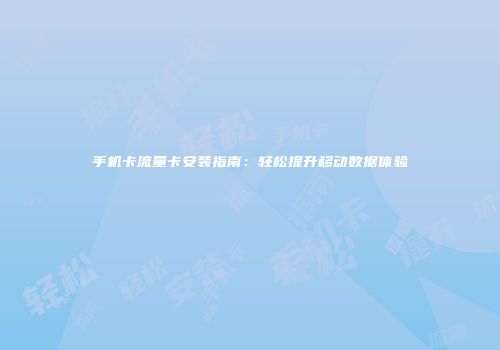 手机卡流量卡安装指南:轻松提升移动数据体验