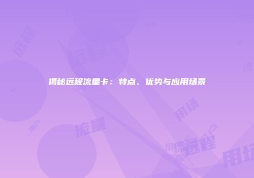 揭秘远程流量卡：特点、优势与应用场景