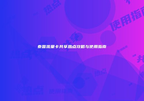 泰国流量卡共享热点攻略与使用指南