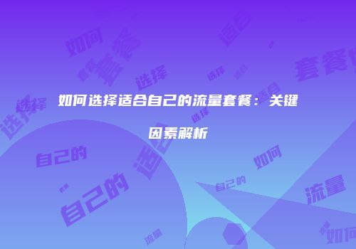 如何选择适合自己的流量套餐：关键因素解析