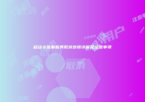 移动卡流量服务取消步骤详解及注意事项