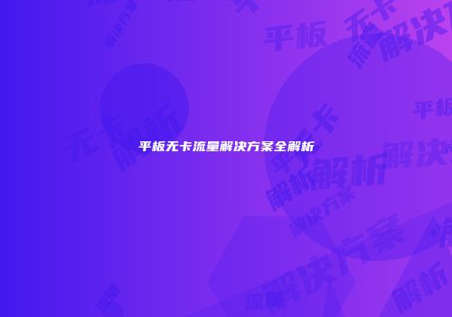 平板无卡流量解决方案全解析