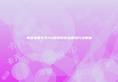 电信流量卡无4G网络原因及解决方法解析