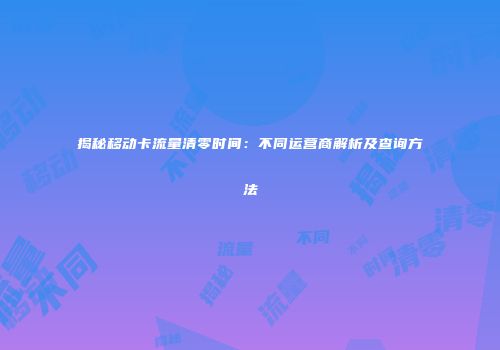 揭秘移动卡流量清零时间：不同运营商解析及查询方法
