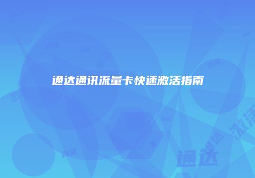 通达通讯流量卡快速激活指南