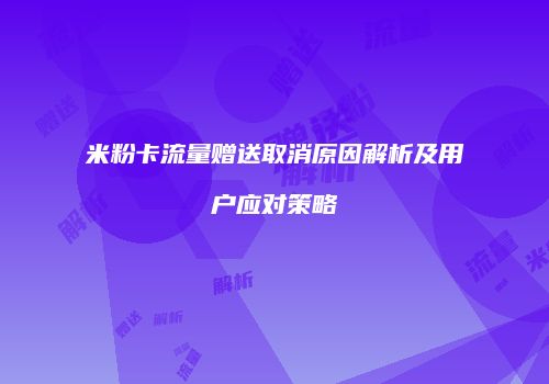 米粉卡流量赠送取消原因解析及用户应对策略