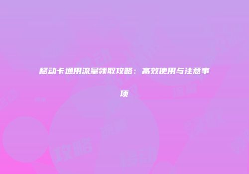 移动卡通用流量领取攻略：高效使用与注意事项