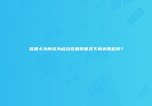 流量卡为何成为移动互联网普及下的消费趋势?