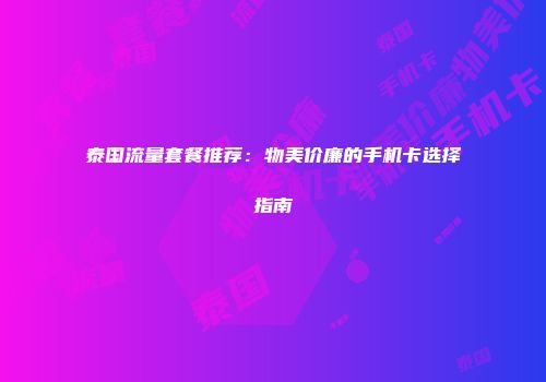 泰国流量套餐推荐:物美价廉的手机卡选择指南