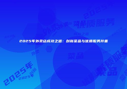 2025年外卖店成功之道：创新菜品与优质服务并重