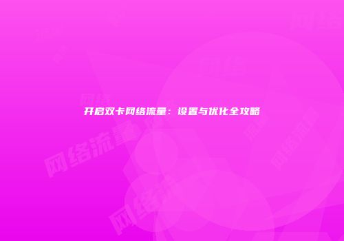 开启双卡网络流量:设置与优化全攻略