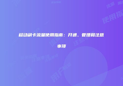 移动副卡流量使用指南:开通、管理和注意事项