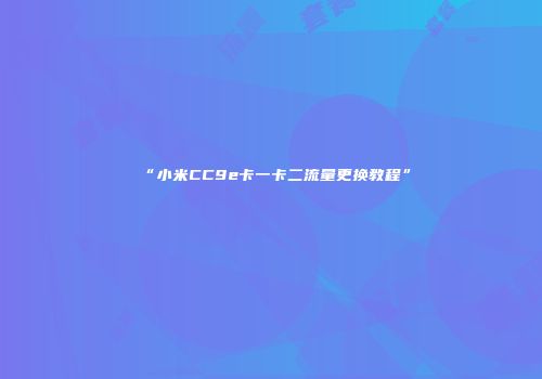 “小米CC9e卡一卡二流量更换教程”