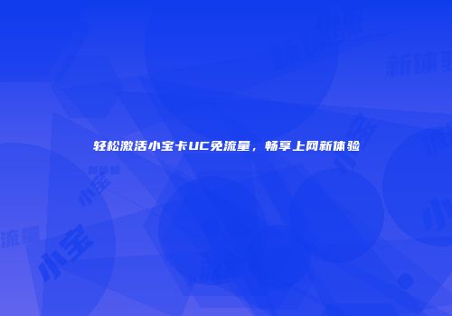 轻松激活小宝卡UC免流量，畅享上网新体验