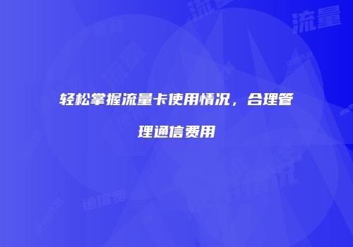 轻松掌握流量卡使用情况，合理管理通信费用