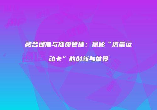 融合通信与健康管理:揭秘“流量运动卡”的创新与前景