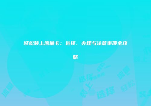 轻松装上流量卡：选择、办理与注意事项全攻略