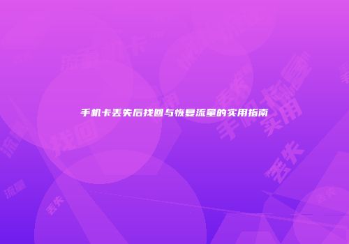 手机卡丢失后找回与恢复流量的实用指南