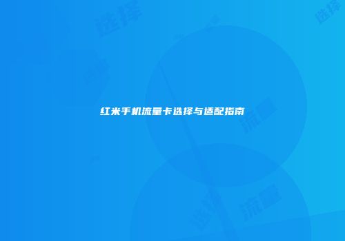 红米手机流量卡选择与适配指南