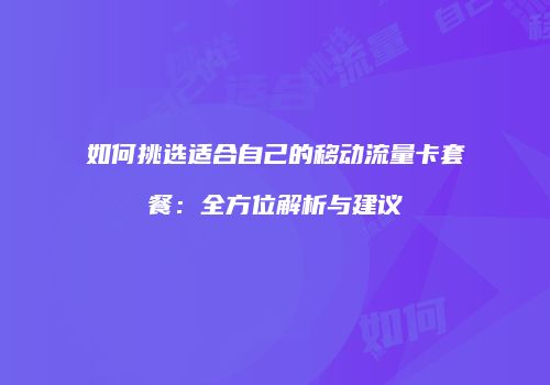 如何挑选适合自己的移动流量卡套餐：全方位解析与建议