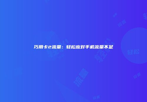 巧用卡2流量:轻松应对手机流量不足