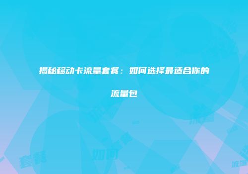 揭秘移动卡流量套餐:如何选择最适合你的流量包