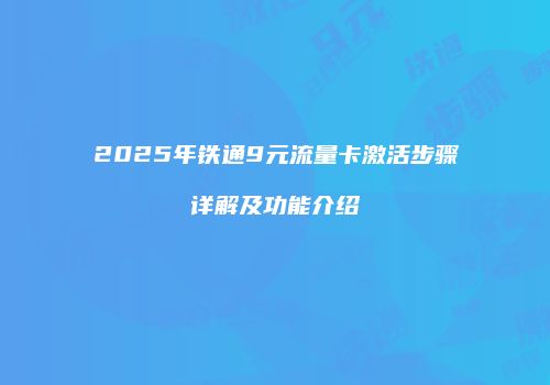 2025年铁通9元流量卡激活步骤详解及功能介绍