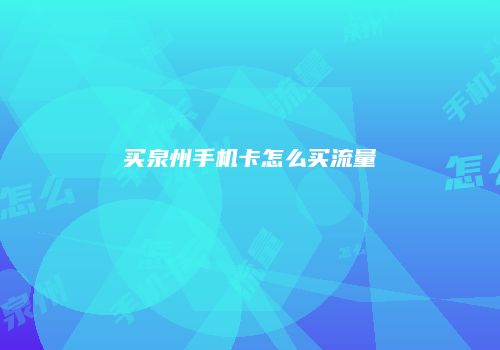 买泉州手机卡怎么买流量