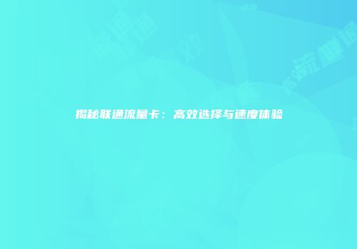 揭秘联通流量卡：高效选择与速度体验