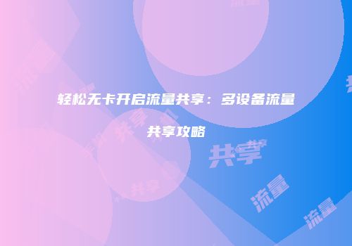 轻松无卡开启流量共享:多设备流量共享攻略