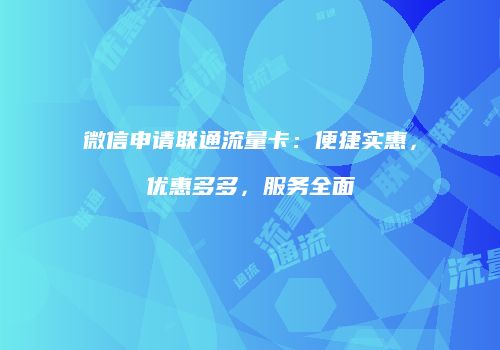 微信申请联通流量卡:便捷实惠,优惠多多,服务全面