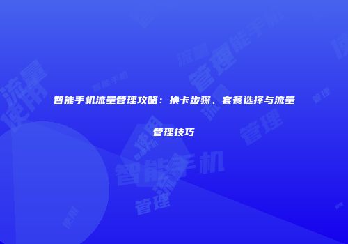 智能手机流量管理攻略：换卡步骤、套餐选择与流量管理技巧