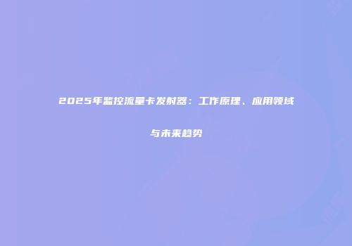 2025年监控流量卡发射器：工作原理、应用领域与未来趋势